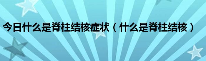 今日什么是脊柱结核症状（什么是脊柱结核）