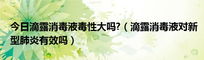 今日滴露消毒液毒性大吗?（滴露消毒液对新型肺炎有效吗）