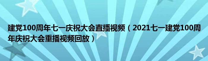 建党100周年七一庆祝大会直播视频（2021七一建党100周年庆祝大会重播视频回放）