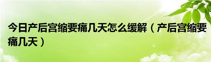 今日产后宫缩要痛几天怎么缓解（产后宫缩要痛几天）