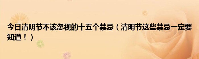 今日清明节不该忽视的十五个禁忌（清明节这些禁忌一定要知道！）