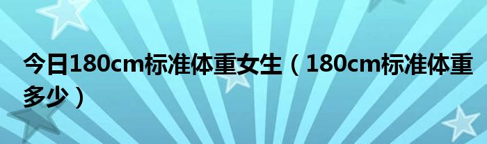 今日180cm标准体重女生（180cm标准体重多少）