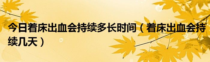 今日着床出血会持续多长时间（着床出血会持续几天）