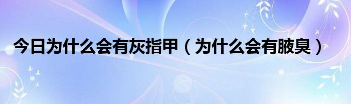 今日为什么会有灰指甲（为什么会有腋臭）