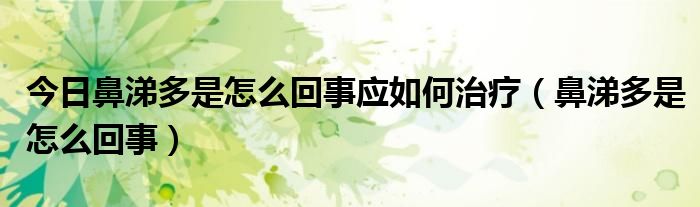 今日鼻涕多是怎么回事应如何治疗（鼻涕多是怎么回事）