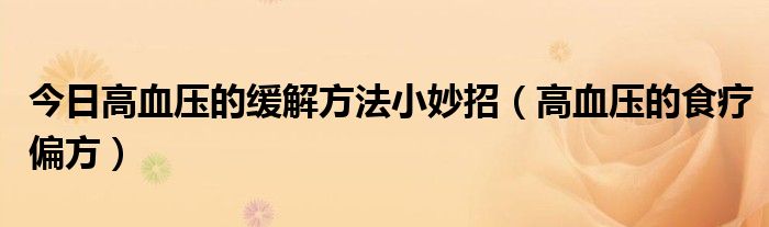 今日高血压的缓解方法小妙招（高血压的食疗偏方）