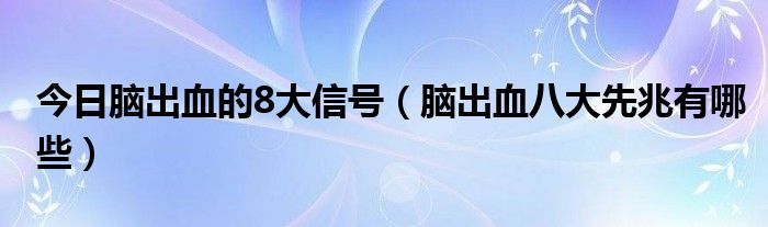 今日脑出血的8大信号（脑出血八大先兆有哪些）