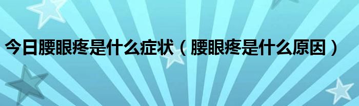 今日腰眼疼是什么症状（腰眼疼是什么原因）