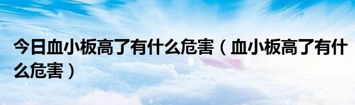 今日血小板高了有什么危害（血小板高了有什么危害）