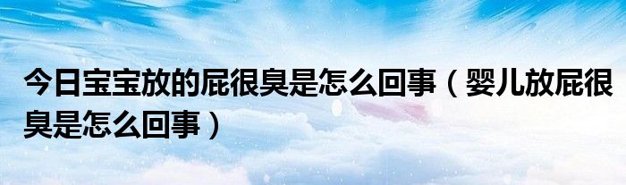 今日宝宝放的屁很臭是怎么回事（婴儿放屁很臭是怎么回事）