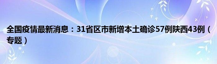 全国疫情最新消息：31省区市新增本土确诊57例陕西43例（专题）