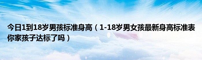 今日1到18岁男孩标准身高（1-18岁男女孩最新身高标准表你家孩子达标了吗）