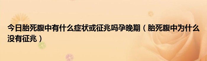 今日胎死腹中有什么症状或征兆吗孕晚期（胎死腹中为什么没有征兆）