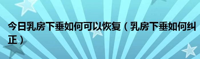 今日乳房下垂如何可以恢复（乳房下垂如何纠正）