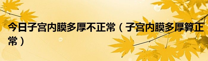 今日子宫内膜多厚不正常（子宫内膜多厚算正常）