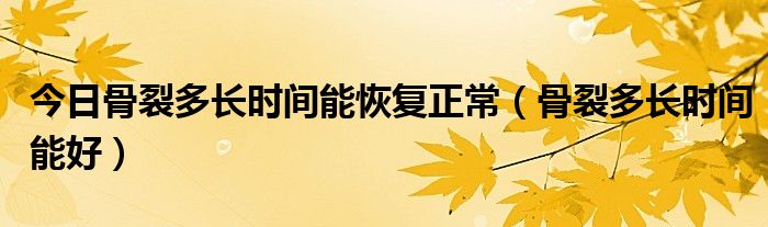 今日骨裂多长时间能恢复正常（骨裂多长时间能好）