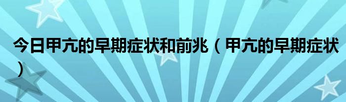 今日甲亢的早期症状和前兆（甲亢的早期症状）