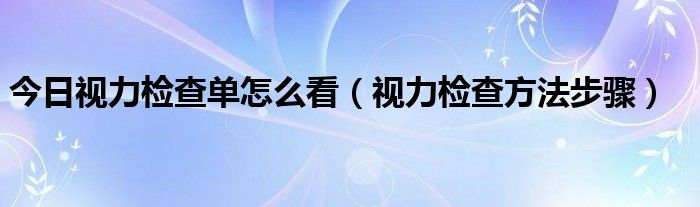 今日视力检查单怎么看（视力检查方法步骤）