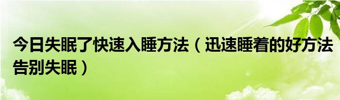 今日失眠了快速入睡方法（迅速睡着的好方法告别失眠）