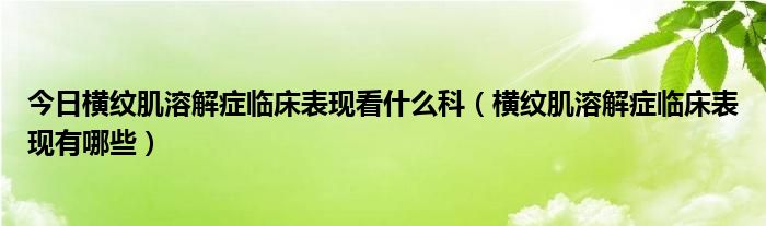 今日横纹肌溶解症临床表现看什么科（横纹肌溶解症临床表现有哪些）