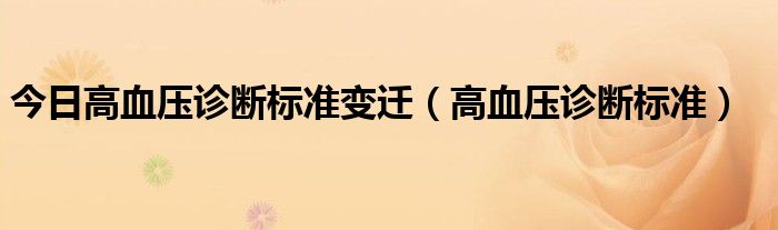 今日高血压诊断标准变迁（高血压诊断标准）