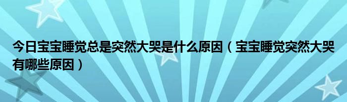 今日宝宝睡觉总是突然大哭是什么原因（宝宝睡觉突然大哭有哪些原因）