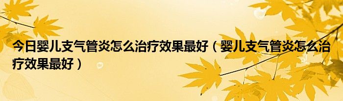 今日婴儿支气管炎怎么治疗效果最好（婴儿支气管炎怎么治疗效果最好）