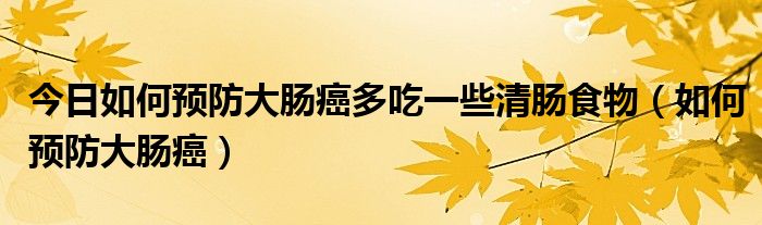 今日如何预防大肠癌多吃一些清肠食物（如何预防大肠癌）