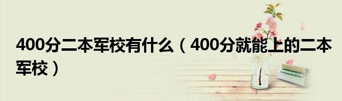 400分二本军校有什么（400分就能上的二本军校）