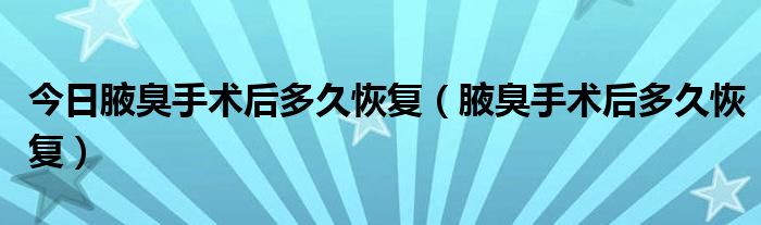 今日腋臭手术后多久恢复（腋臭手术后多久恢复）