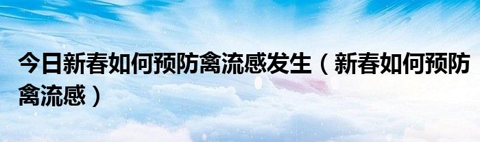 今日新春如何预防禽流感发生（新春如何预防禽流感）