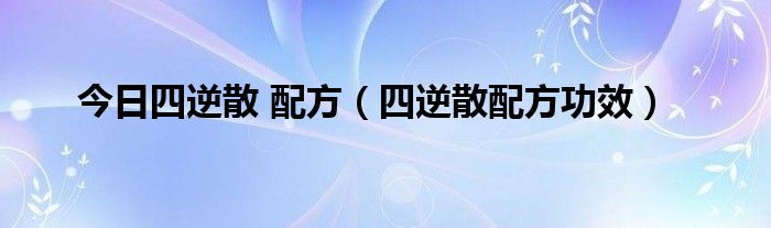 今日四逆散 配方（四逆散配方功效）