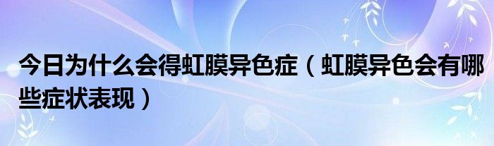 今日为什么会得虹膜异色症（虹膜异色会有哪些症状表现）