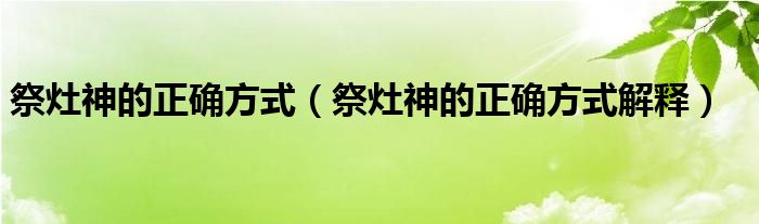 祭灶神的正确方式（祭灶神的正确方式解释）