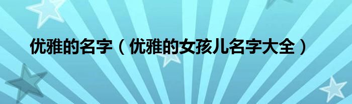 优雅的名字（优雅的女孩儿名字大全）