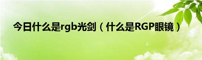 今日什么是rgb光剑（什么是RGP眼镜）