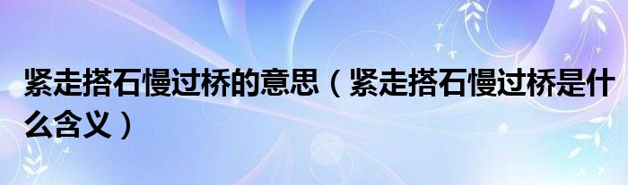 紧走搭石慢过桥的意思（紧走搭石慢过桥是什么含义）