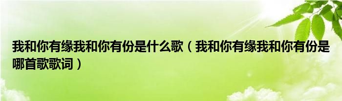 我和你有缘我和你有份是什么歌（我和你有缘我和你有份是哪首歌歌词）