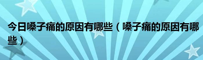 今日嗓子痛的原因有哪些（嗓子痛的原因有哪些）