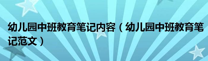 幼儿园中班教育笔记内容（幼儿园中班教育笔记范文）