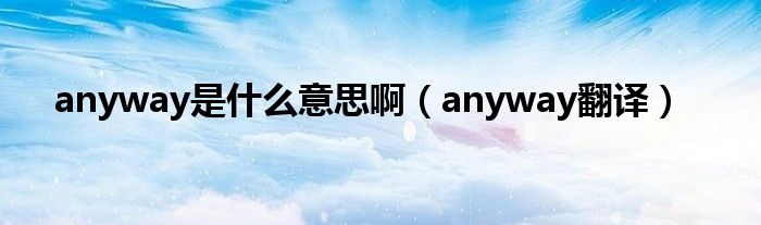 anyway是什么意思啊（anyway翻译）