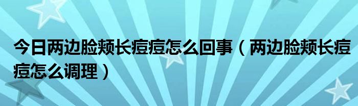 今日两边脸颊长痘痘怎么回事（两边脸颊长痘痘怎么调理）