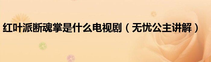 红叶派断魂掌是什么电视剧（无忧公主讲解）