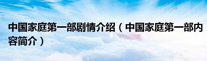 中国家庭第一部剧情介绍（中国家庭第一部内容简介）