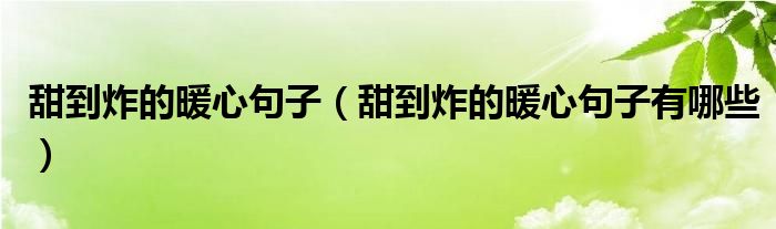 甜到炸的暖心句子（甜到炸的暖心句子有哪些）