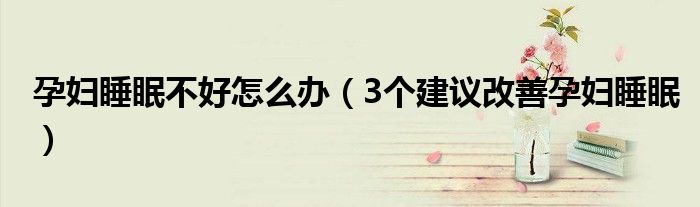 孕妇睡眠不好怎么办（3个建议改善孕妇睡眠）