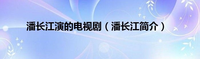 潘长江演的电视剧（潘长江简介）