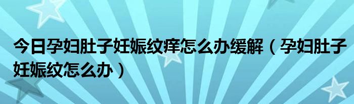 今日孕妇肚子妊娠纹痒怎么办缓解（孕妇肚子妊娠纹怎么办）