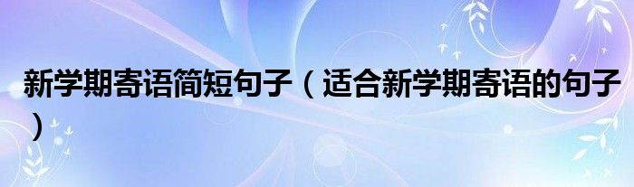 新学期寄语简短句子（适合新学期寄语的句子）