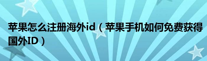 苹果怎么注册海外id（苹果手机如何免费获得国外ID）